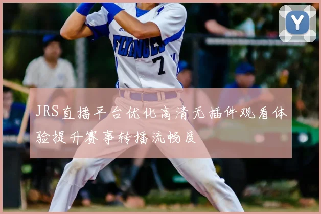 JRS直播平台优化高清无插件观看体验提升赛事转播流畅度