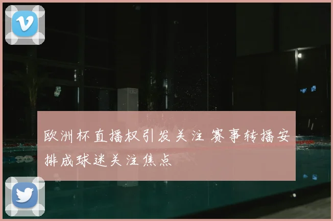 欧洲杯直播权引发关注 赛事转播安排成球迷关注焦点