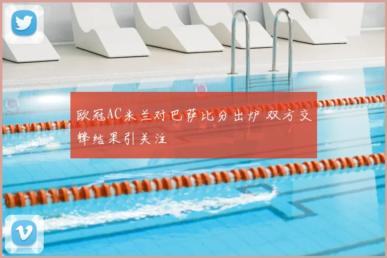 欧冠AC米兰对巴萨比分出炉 双方交锋结果引关注