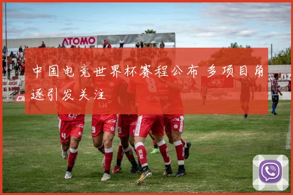中国电竞世界杯赛程公布 多项目角逐引发关注
