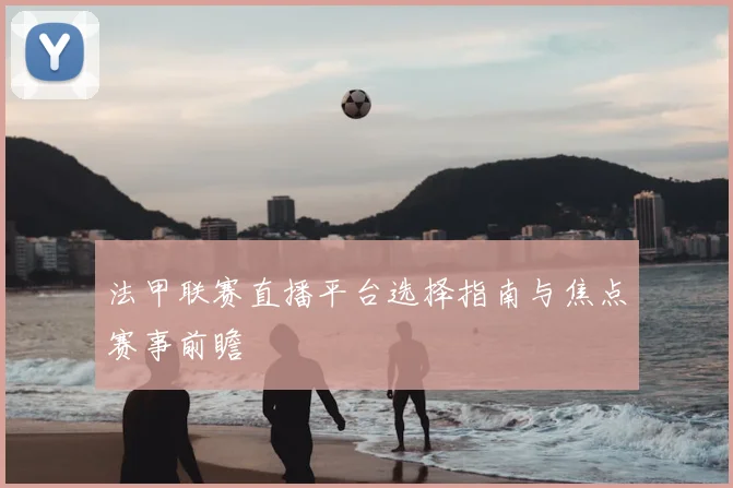 法甲联赛直播平台选择指南与焦点赛事前瞻