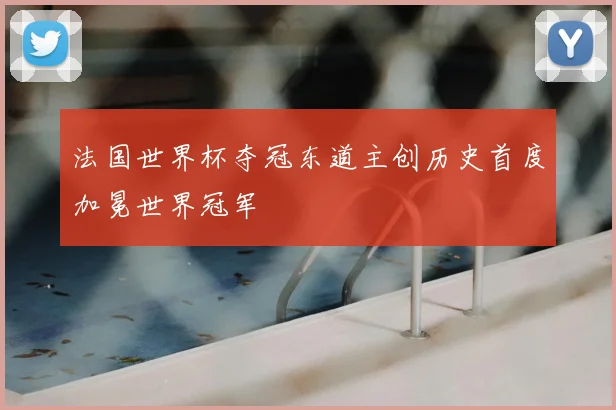 法国世界杯夺冠东道主创历史首度加冕世界冠军