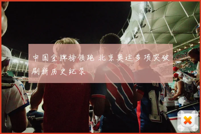 中国金牌榜领跑 北京奥运多项突破刷新历史纪录