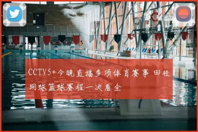 CCTV5+今晚直播多项体育赛事 田径网球篮球赛程一次看全