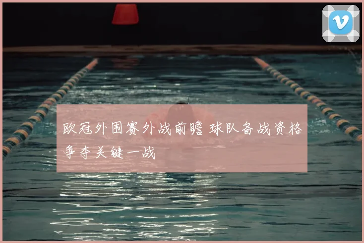 欧冠外围赛外战前瞻 球队备战资格争夺关键一战