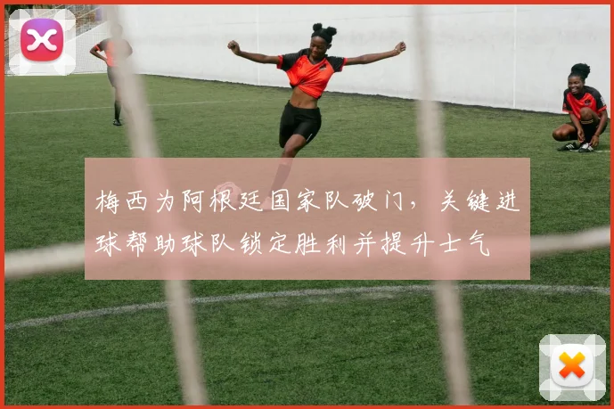 梅西为阿根廷国家队破门，关键进球帮助球队锁定胜利并提升士气