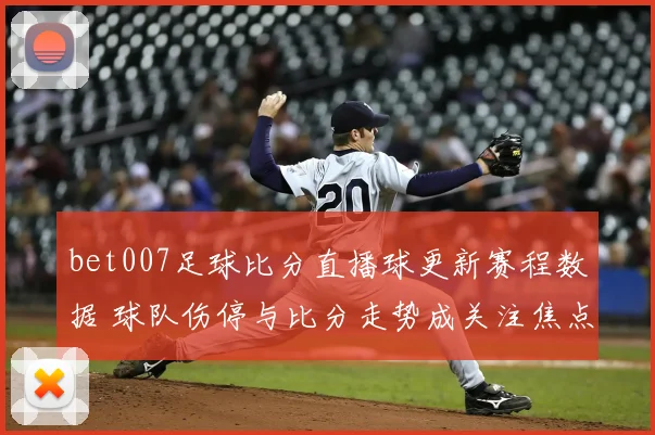 bet007足球比分直播球更新赛程数据 球队伤停与比分走势成关注焦点