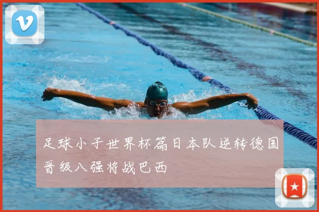 足球小子世界杯篇日本队逆转德国晋级八强将战巴西