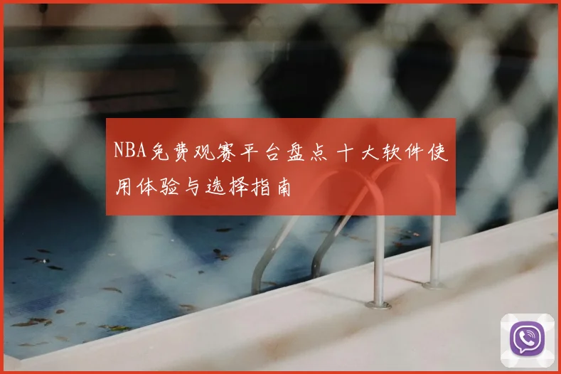 NBA免费观赛平台盘点 十大软件使用体验与选择指南