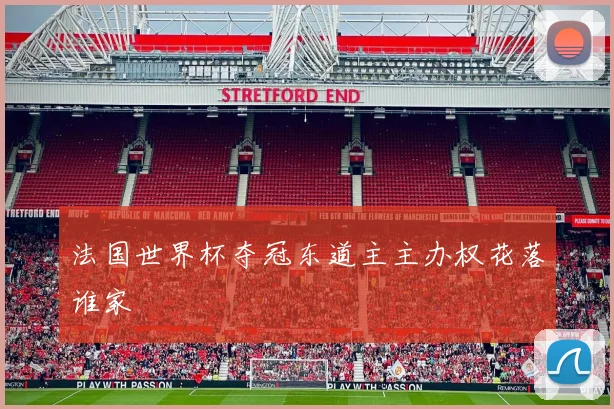 法国世界杯夺冠东道主主办权花落谁家