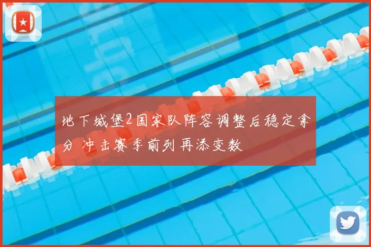 地下城堡2国家队阵容调整后稳定拿分 冲击赛季前列再添变数