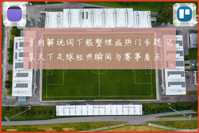 亨利解说词下载整理成热门专题 记录天下足球经典瞬间与赛事看点
