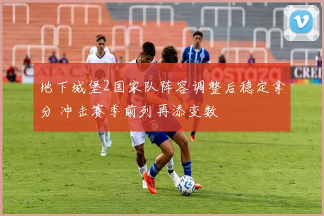 地下城堡2国家队阵容调整后稳定拿分 冲击赛季前列再添变数