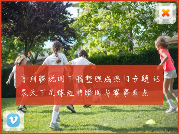 亨利解说词下载整理成热门专题 记录天下足球经典瞬间与赛事看点