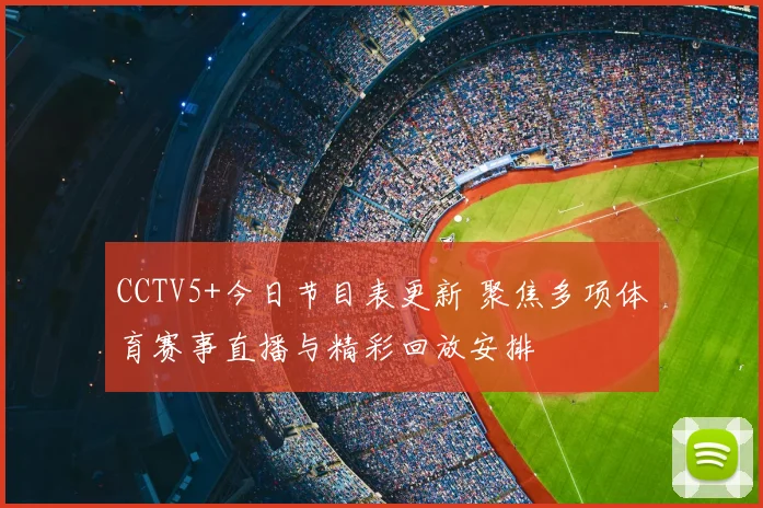 CCTV5+今日节目表更新 聚焦多项体育赛事直播与精彩回放安排