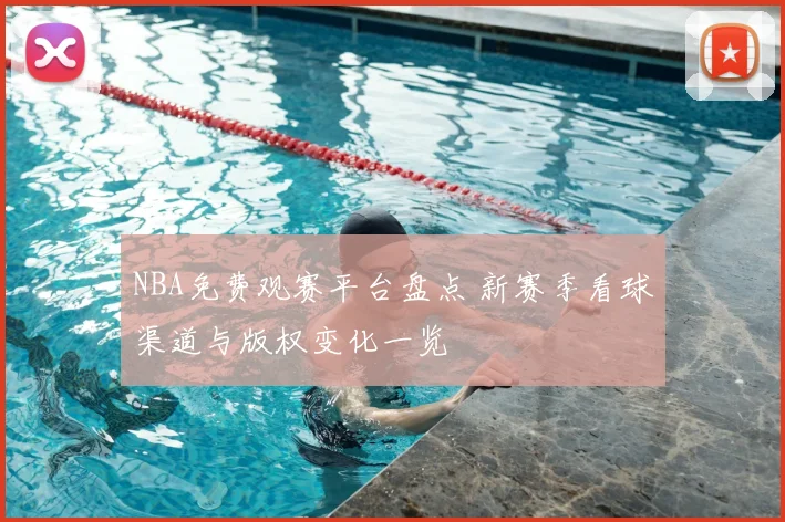 NBA免费观赛平台盘点 新赛季看球渠道与版权变化一览