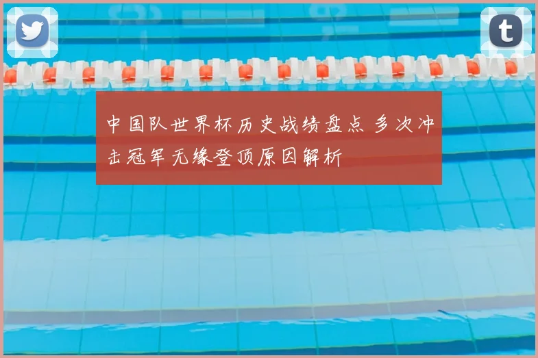 中国队世界杯历史战绩盘点 多次冲击冠军无缘登顶原因解析