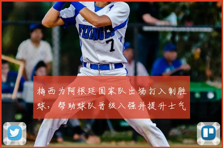 梅西为阿根廷国家队出场打入制胜球，帮助球队晋级八强并提升士气